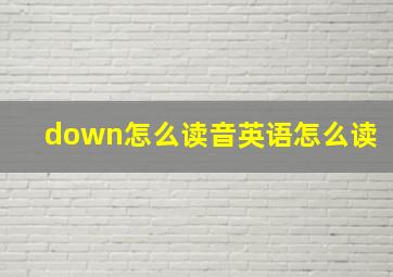 down怎么读音英语怎么读