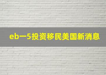 eb一5投资移民美国新消息