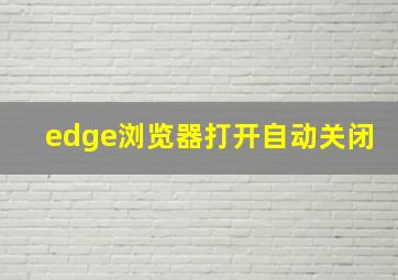 edge浏览器打开自动关闭