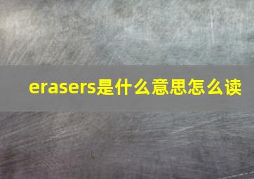 erasers是什么意思怎么读