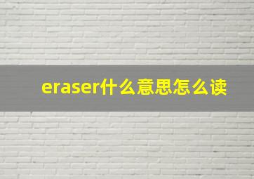 eraser什么意思怎么读