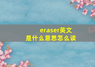 eraser英文是什么意思怎么读