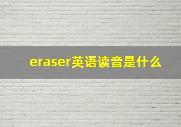 eraser英语读音是什么