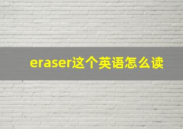 eraser这个英语怎么读