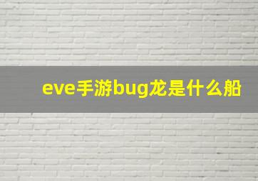 eve手游bug龙是什么船