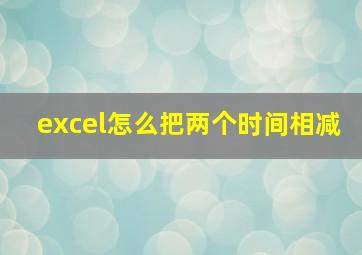 excel怎么把两个时间相减