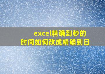 excel精确到秒的时间如何改成精确到日