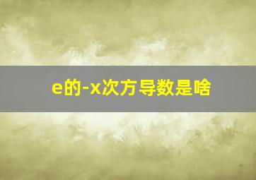 e的-x次方导数是啥