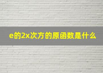 e的2x次方的原函数是什么