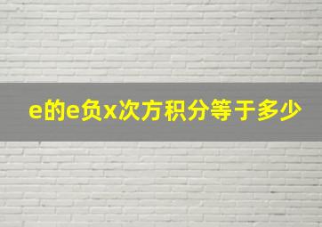 e的e负x次方积分等于多少