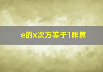 e的x次方等于1咋算