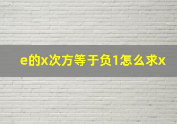 e的x次方等于负1怎么求x