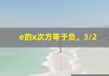 e的x次方等于负。3/2