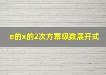 e的x的2次方幂级数展开式