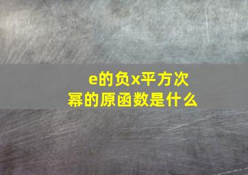 e的负x平方次幂的原函数是什么