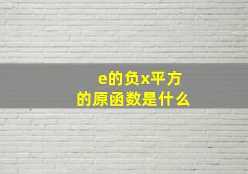 e的负x平方的原函数是什么