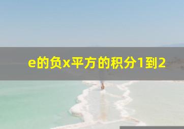 e的负x平方的积分1到2