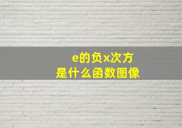 e的负x次方是什么函数图像