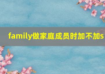 family做家庭成员时加不加s