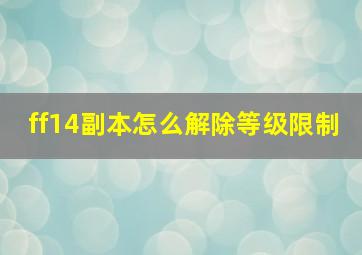 ff14副本怎么解除等级限制