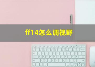 ff14怎么调视野