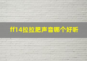 ff14拉拉肥声音哪个好听