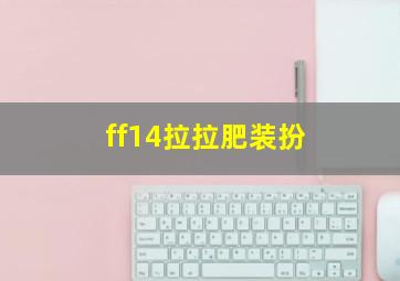 ff14拉拉肥装扮