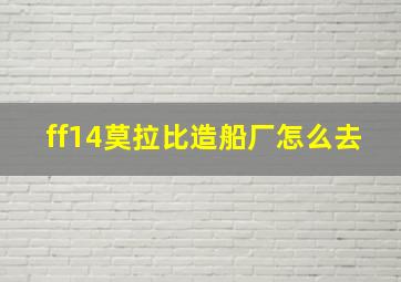 ff14莫拉比造船厂怎么去