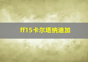 ff15卡尔塔纳迪加