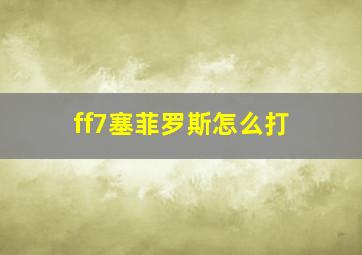 ff7塞菲罗斯怎么打