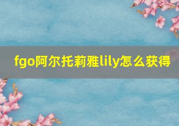 fgo阿尔托莉雅lily怎么获得