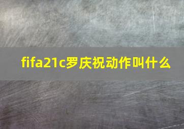 fifa21c罗庆祝动作叫什么