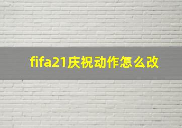 fifa21庆祝动作怎么改