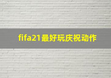 fifa21最好玩庆祝动作