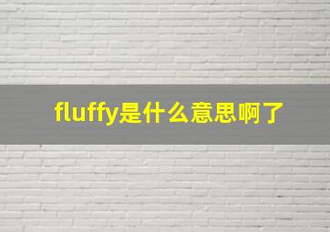 fluffy是什么意思啊了