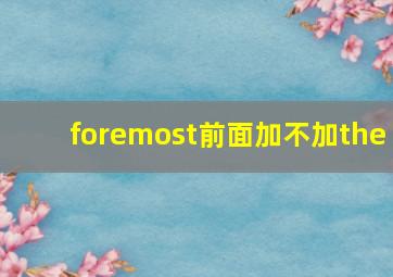 foremost前面加不加the