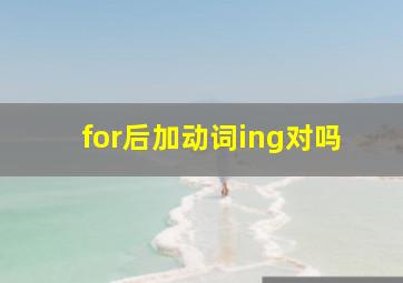 for后加动词ing对吗