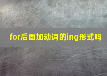 for后面加动词的ing形式吗