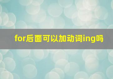 for后面可以加动词ing吗