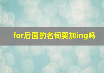 for后面的名词要加ing吗