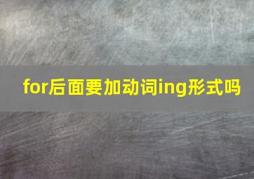 for后面要加动词ing形式吗