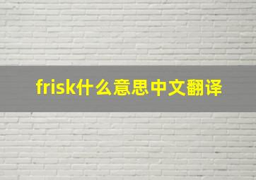 frisk什么意思中文翻译