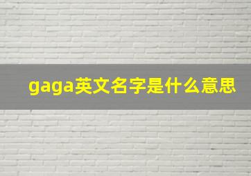 gaga英文名字是什么意思