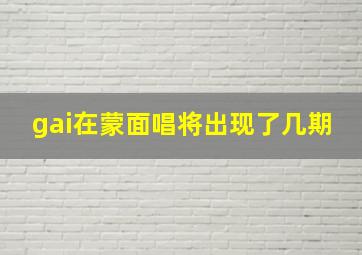 gai在蒙面唱将出现了几期