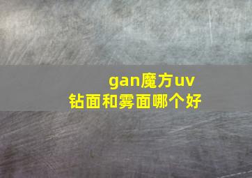 gan魔方uv钻面和雾面哪个好