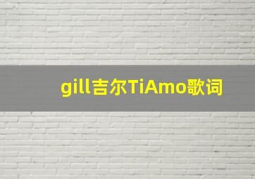 gill吉尔TiAmo歌词