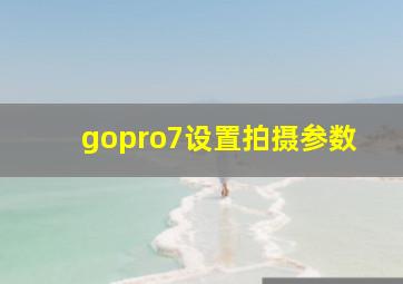 gopro7设置拍摄参数