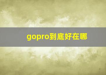 gopro到底好在哪