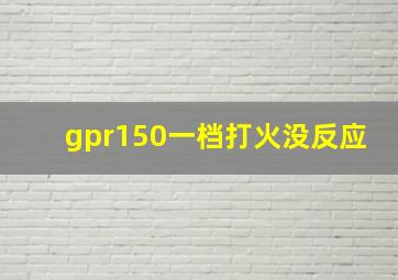 gpr150一档打火没反应