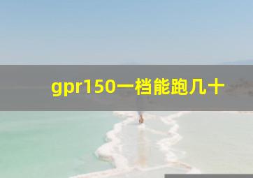 gpr150一档能跑几十